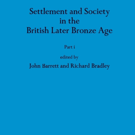 Settlement and Society in the British Later Bronze Age Part i