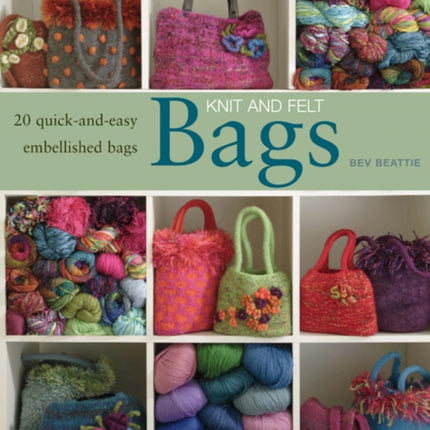 Knit and Felt Bags: 20 Quick-and-Easy Embellished Bags