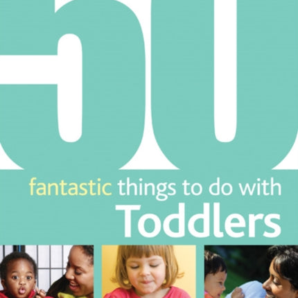 50 Fantastic Things to Do with Toddlers: 16-36 Months