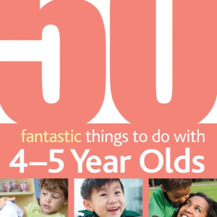 50 Fantastic things to do with 4-5 year olds: 40-60+ Months