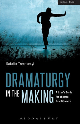 Dramaturgy in the Making: A User's Guide for Theatre Practitioners