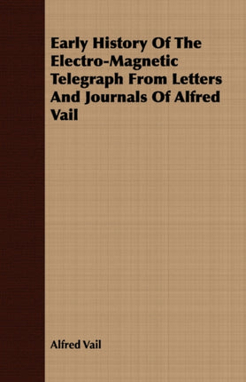 Early History Of The ElectroMagnetic Telegraph From Letters And Journals Of Alfred Vail