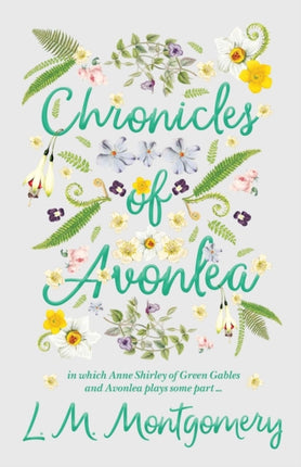 Chronicles of Avonlea in Which Anne Shirley of Green Gables and Avonlea Plays Some Part