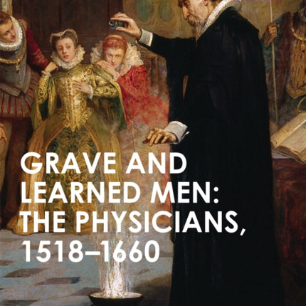 Grave and Learned Men: The Physicians, 1518-1660: 500 Reflections on the RCP, 1518-2018: 05 Book Six