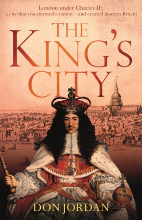 The King's City: London under Charles II: A city that transformed a nation – and created modern Britain