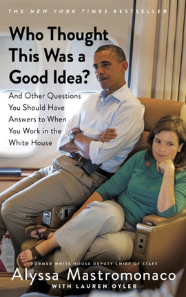 Who Thought This Was a Good Idea?: And Other Questions You Should Have Answers to When You Work in the White House