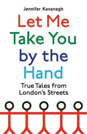 Let Me Take You by the Hand: True Tales from London's Streets