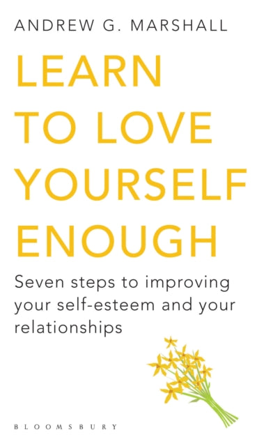 Learn to Love Yourself Enough: Seven Steps to Improving Your Self-Esteem and Your Relationships