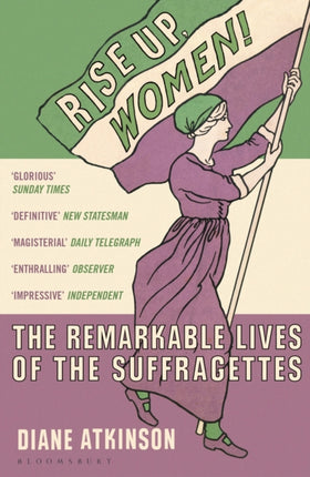 Rise Up Women!: The Remarkable Lives of the Suffragettes