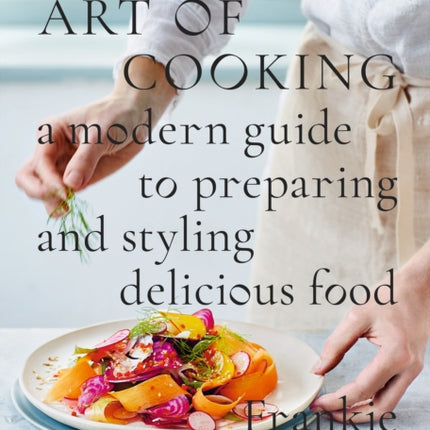 The New Art of Cooking: A Modern Guide to Preparing and Styling Delicious Food