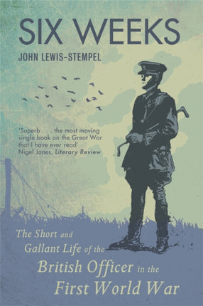 Six Weeks: The Short and Gallant Life of the British Officer in the First World War