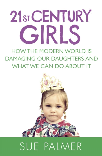 21st Century Girls: How the Modern World is Damaging Our Daughters and What We Can Do About It