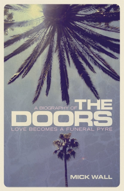 Love Becomes a Funeral Pyre: A Biography of The Doors