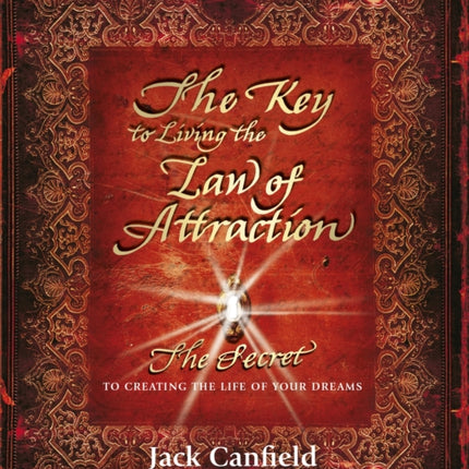 The Key to Living the Law of Attraction: The Secret To Creating the Life of Your Dreams