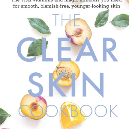 The Clear Skin Cookbook: The vital vitamins and magic minerals you need for smooth, blemish-free, younger-looking skin