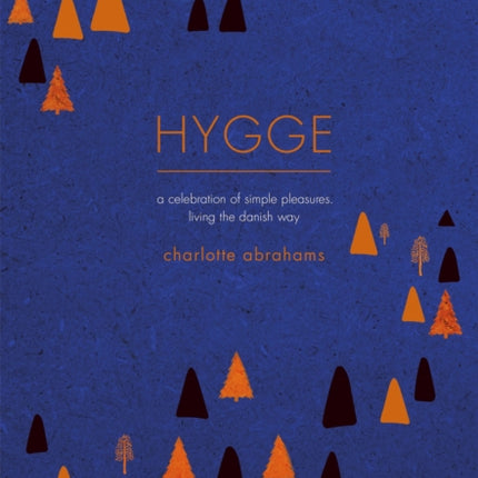 Hygge: A Celebration of Simple Pleasures. Living the Danish Way.