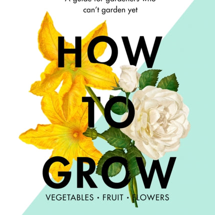 How to Grow: A guide for gardeners who can't garden yet