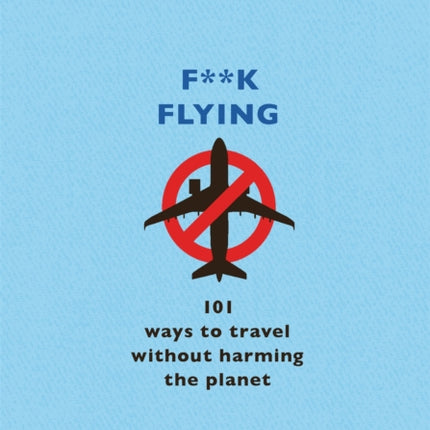 F**k Flying: 101 eco-friendly ways to travel