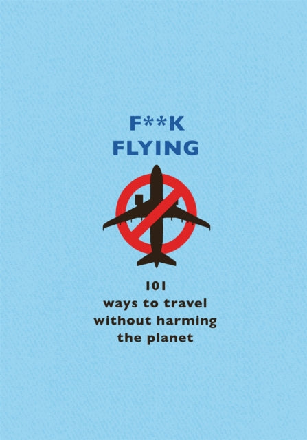 F**k Flying: 101 eco-friendly ways to travel