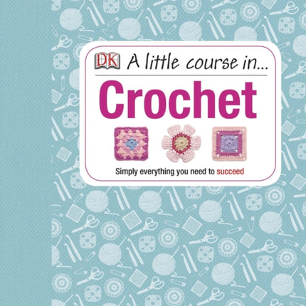 A Little Course in Crochet: Simply everything you need to succeed