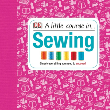 A Little Course in Sewing: Simply Everything You Need to Succeed