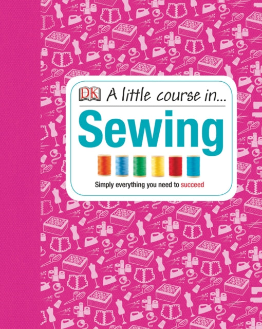 A Little Course in Sewing: Simply Everything You Need to Succeed