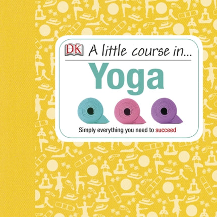 A Little Course in Yoga: Simply Everything You Need to Succeed