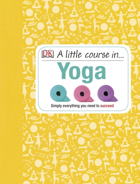 A Little Course in Yoga: Simply Everything You Need to Succeed