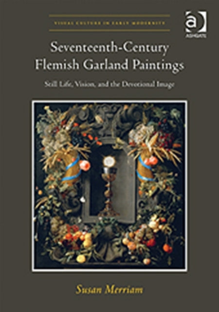 Seventeenth-Century Flemish Garland Paintings: Still Life, Vision, and the Devotional Image