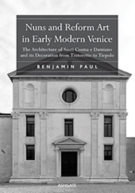 Nuns and Reform Art in Early Modern Venice: The Architecture of Santi Cosma e Damiano and its Decoration from Tintoretto to Tiepolo