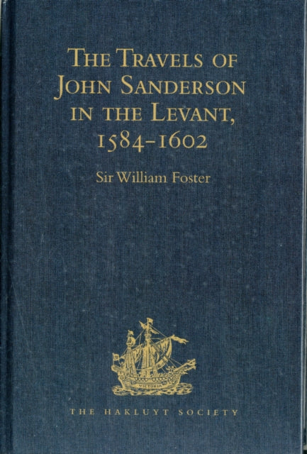 The Travels of John Sanderson in the Levant,1584-1602: With his Autobiography and Selections from his Correspondence