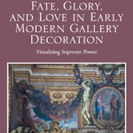 Fate, Glory, and Love in Early Modern Gallery Decoration: Visualizing Supreme Power