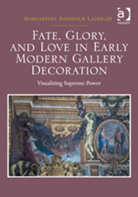 Fate, Glory, and Love in Early Modern Gallery Decoration: Visualizing Supreme Power