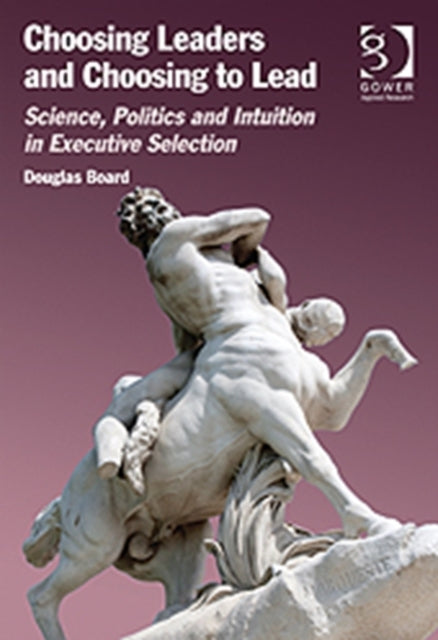 Choosing Leaders and Choosing to Lead: Science, Politics and Intuition in Executive Selection