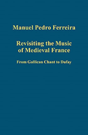 Revisiting the Music of Medieval France: From Gallican Chant to Dufay