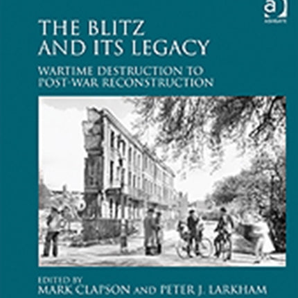 The Blitz and its Legacy: Wartime Destruction to Post-War Reconstruction