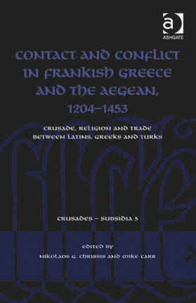 Contact and Conflict in Frankish Greece and the Aegean, 1204-1453: Crusade, Religion and Trade between Latins, Greeks and Turks