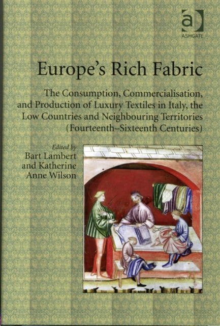 Europe's Rich Fabric: The Consumption, Commercialisation, and Production of Luxury Textiles in Italy, the Low Countries and Neighbouring Territories (Fourteenth-Sixteenth Centuries)