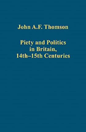 Piety and Politics in Britain, 14th–15th Centuries: The Essays of John A.F. Thomson