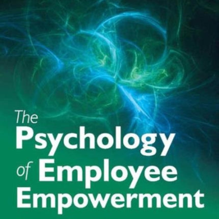 The Psychology of Employee Empowerment: Concepts, Critical Themes and a Framework for Implementation