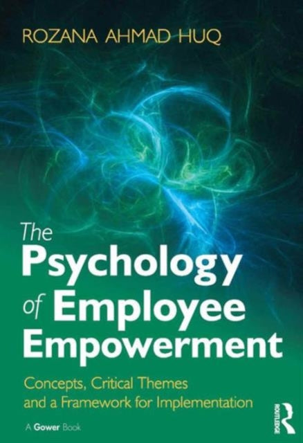 The Psychology of Employee Empowerment: Concepts, Critical Themes and a Framework for Implementation