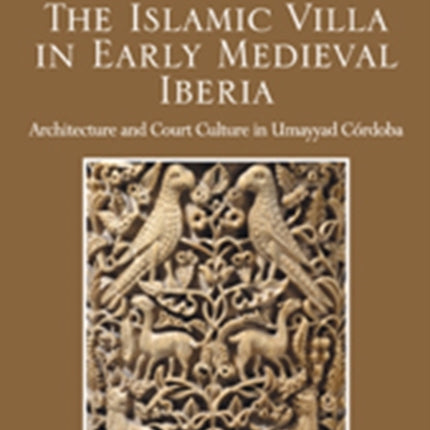 The Islamic Villa in Early Medieval Iberia: Architecture and Court Culture in Umayyad Córdoba