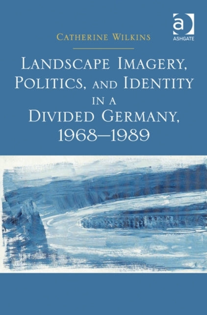 Landscape Imagery, Politics, and Identity in a Divided Germany, 1968–1989