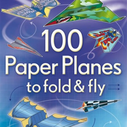 100 Paper Planes to Fold and Fly