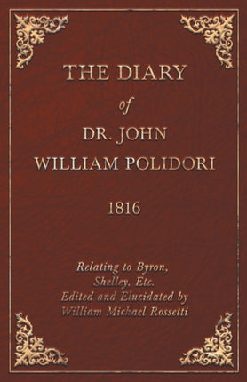 The Diary of Dr John William Polidori  1816  Relating to Byron Shelley Etc Edited and Elucidated by William Michael Rossetti