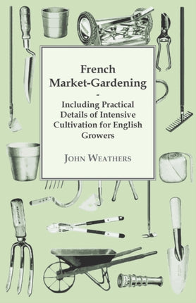 French MarketGardening Including Practical Details Of Intensive Cultivation For English Growers
