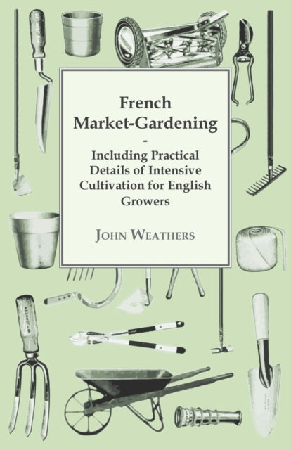 French MarketGardening Including Practical Details Of Intensive Cultivation For English Growers