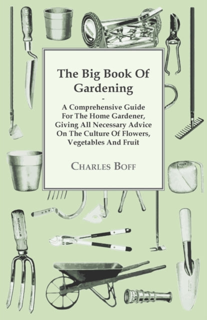 The Big Book Of Gardening  A Comprehensive Guide For The Home Gardener Giving All Necessary Advice On The Culture Of Flowers Vegetables And Fruit
