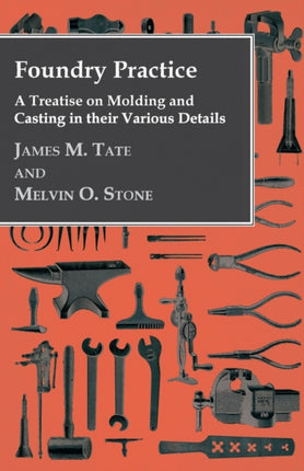Foundry Practice  A Treatise on Moulding and Casting in their Various Details