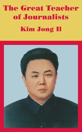 The Great Teacher of Journalists Kim Jong Il